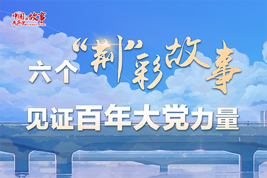 六個“荊”彩故事，見證百年大黨力量